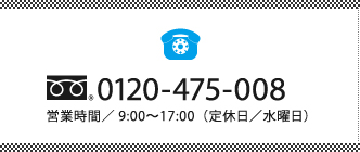 0120-475-008 受付時間／9:00～17:30（定休日／水曜日）