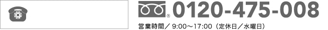 フリーダイヤル 0120-475-008 受付時間9：00～18：00（定休日/水曜日）