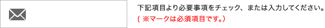 下記項目より必要事項をチェック、または入力してください。