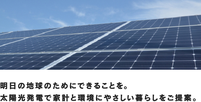 明日の地球のためにできることを。太陽光発電で家計と環境にやさしい暮らしをご提案。