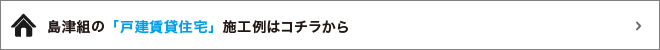 島津組の「戸建賃貸住宅」施工例はコチラから